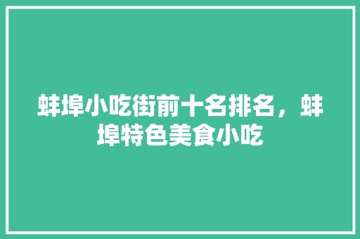 蚌埠小吃街前十名排名，蚌埠特色美食小吃