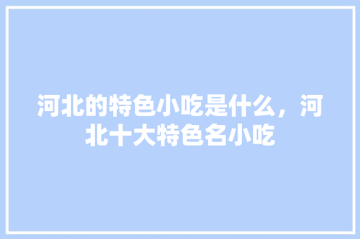 河北的特色小吃是什么，河北十大特色名小吃