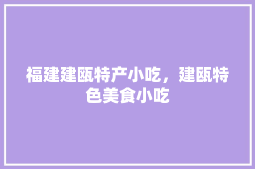 福建建瓯特产小吃，建瓯特色美食小吃