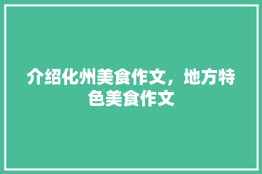 介绍化州美食作文，地方特色美食作文