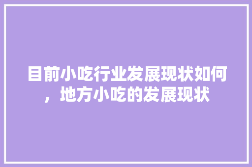 目前小吃行业发展现状如何，地方小吃的发展现状