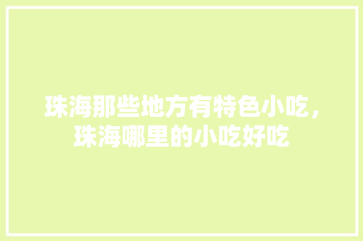 珠海那些地方有特色小吃，珠海哪里的小吃好吃
