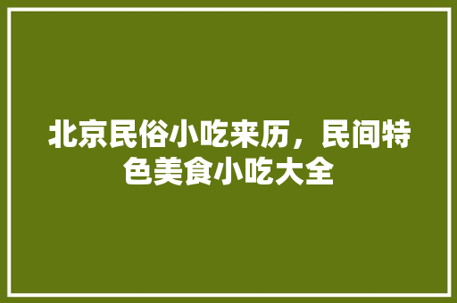 北京民俗小吃来历，民间特色美食小吃大全 北京民俗小吃来历，民间特色美食小吃大全 旅行资讯