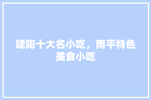 建阳十大名小吃，南平特色美食小吃