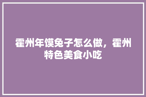 霍州年馍兔子怎么做，霍州特色美食小吃 霍州年馍兔子怎么做，霍州特色美食小吃 生活指南