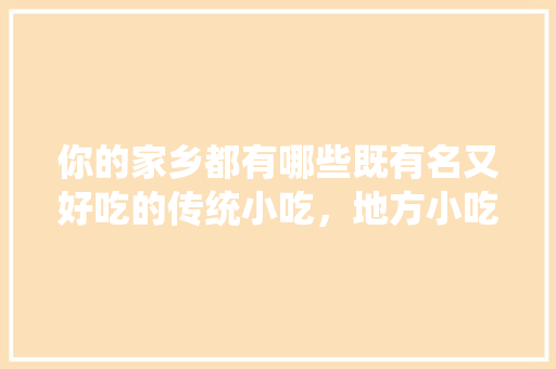 你的家乡都有哪些既有名又好吃的传统小吃，地方小吃特产