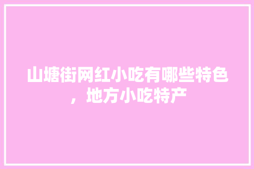 山塘街网红小吃有哪些特色，地方小吃特产