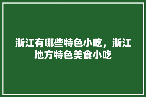 浙江有哪些特色小吃，浙江地方特色美食小吃