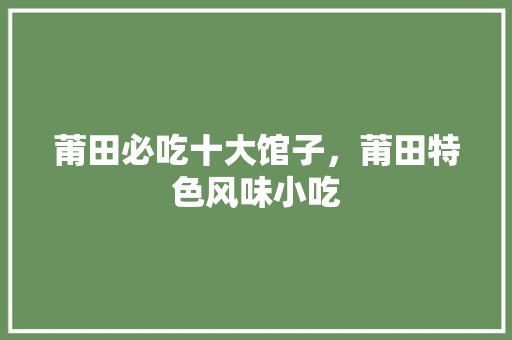 莆田必吃十大馆子，莆田特色风味小吃