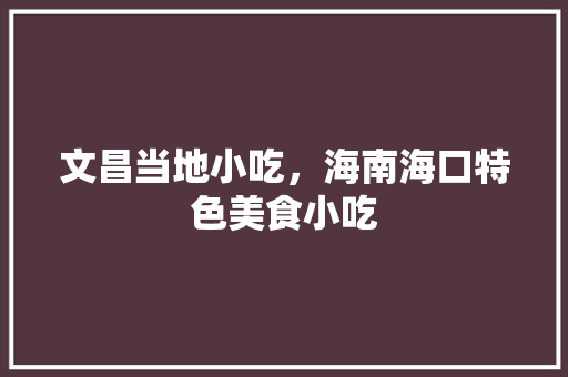 文昌当地小吃，海南海口特色美食小吃