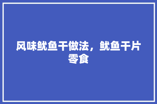 风味鱿鱼干做法，鱿鱼干片零食