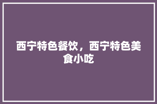 西宁特色餐饮，西宁特色美食小吃