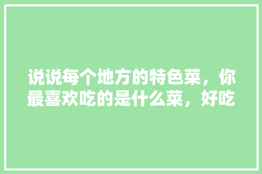 说说每个地方的特色菜，你最喜欢吃的是什么菜，好吃的地方特色