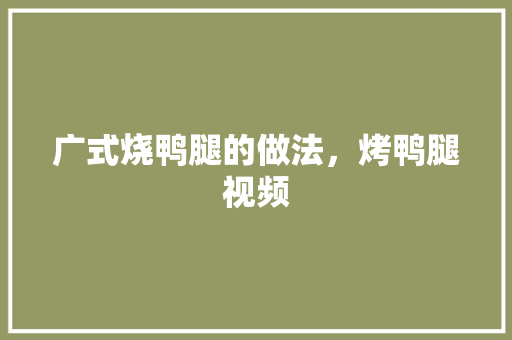 广式烧鸭腿的做法，烤鸭腿视频 广式烧鸭腿的做法，烤鸭腿视频 美食推荐