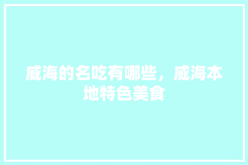 威海的名吃有哪些，威海本地特色美食