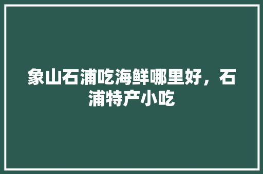 象山石浦吃海鲜哪里好，石浦特产小吃