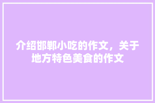 介绍邯郸小吃的作文，关于地方特色美食的作文