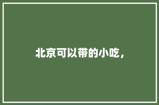 北京可以带的小吃， 北京可以带的小吃， 旅行资讯