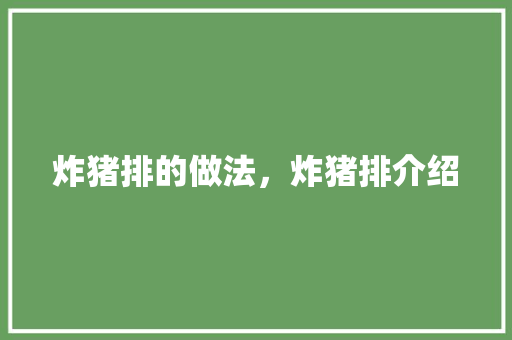 炸猪排的做法，炸猪排介绍 炸猪排的做法，炸猪排介绍 旅行资讯