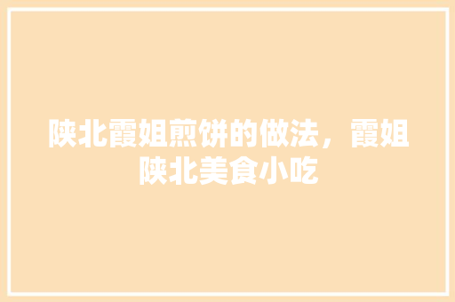 陕北霞姐煎饼的做法，霞姐陕北美食小吃