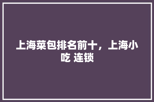 上海菜包排名前十，上海小吃 连锁