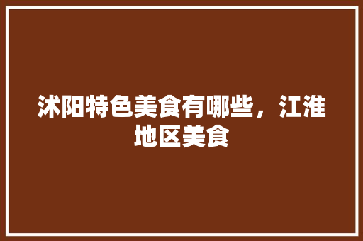 沭阳特色美食有哪些，江淮地区美食 沭阳特色美食有哪些，江淮地区美食 生活指南