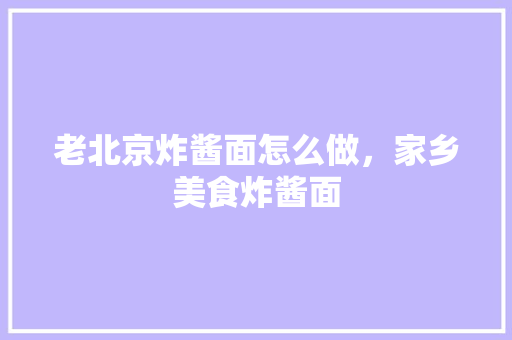 老北京炸酱面怎么做，家乡美食炸酱面