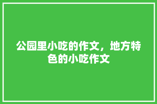 公园里小吃的作文，地方特色的小吃作文