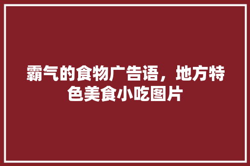 霸气的食物广告语，地方特色美食小吃图片
