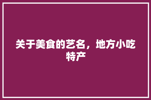 关于美食的艺名，地方小吃特产