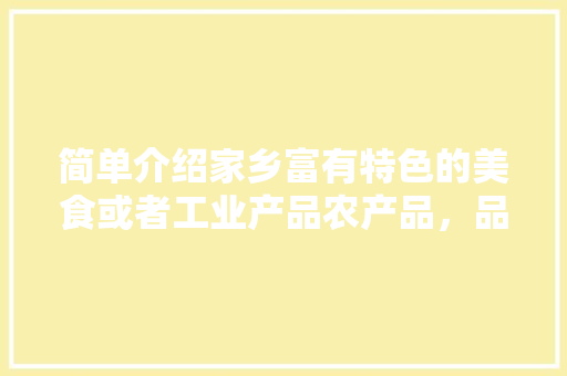 简单介绍家乡富有特色的美食或者工业产品农产品，品地方特色美食