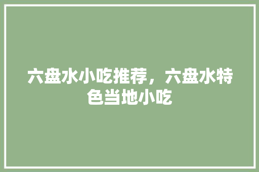 六盘水小吃推荐，六盘水特色当地小吃