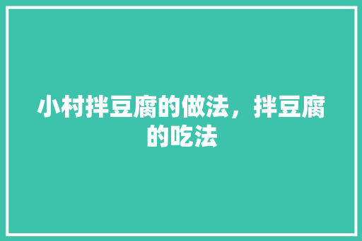 小村拌豆腐的做法，拌豆腐的吃法 小村拌豆腐的做法，拌豆腐的吃法 旅行资讯