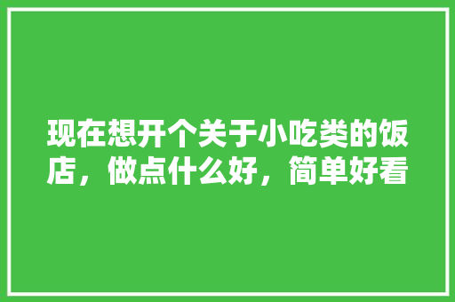 现在想开个关于小吃类的饭店，做点什么好，简单好看的小吃店装修
