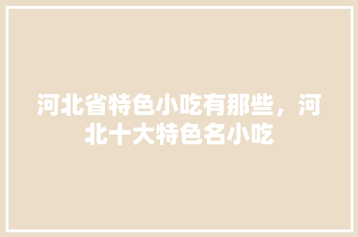 河北省特色小吃有那些，河北十大特色名小吃