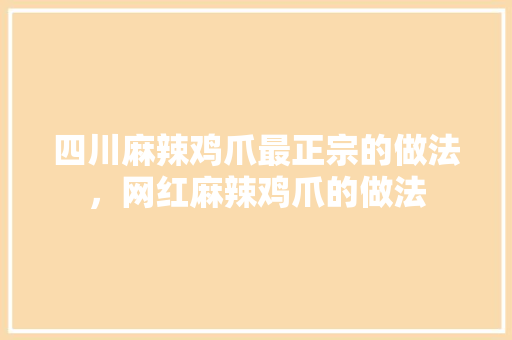 四川麻辣鸡爪最正宗的做法，网红麻辣鸡爪的做法