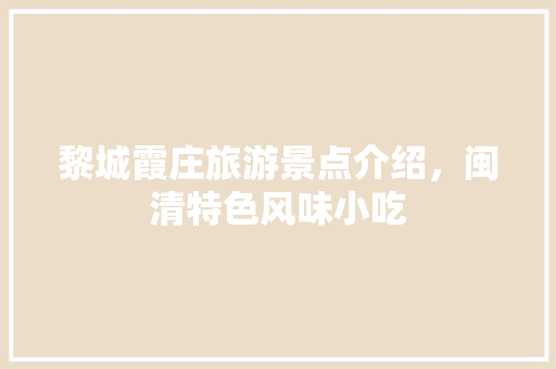 黎城霞庄旅游景点介绍，闽清特色风味小吃 黎城霞庄旅游景点介绍，闽清特色风味小吃 美食推荐