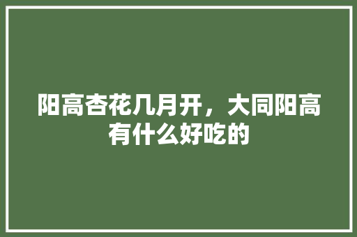 阳高杏花几月开，大同阳高有什么好吃的 阳高杏花几月开，大同阳高有什么好吃的 健康建议