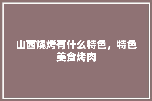 山西烧烤有什么特色，特色美食烤肉