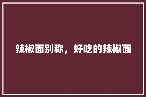 辣椒面别称，好吃的辣椒面