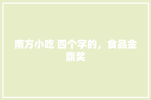南方小吃 四个字的，食品金鼎奖 南方小吃 四个字的，食品金鼎奖 健康建议
