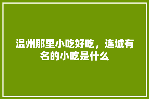 温州那里小吃好吃，连城有名的小吃是什么