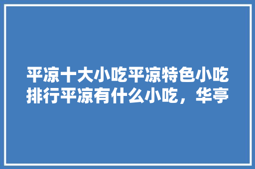 平凉十大小吃平凉特色小吃排行平凉有什么小吃,华亭有啥好吃特色 美食推荐 平凉十大小吃平凉特色小吃排行平凉有什么小吃,华亭有啥好吃特色 平凉十大小吃平凉特色小吃排行平凉有什么小吃,华亭有啥好吃特色 美食推荐