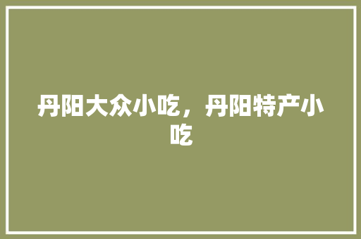 丹阳大众小吃，丹阳特产小吃