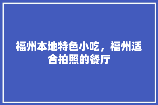 福州本地特色小吃，福州适合拍照的餐厅
