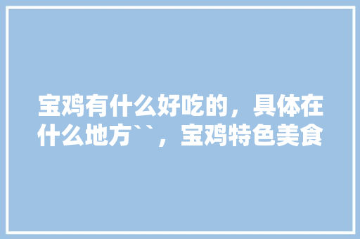 宝鸡有什么好吃的，具体在什么地方``，宝鸡特色美食餐厅