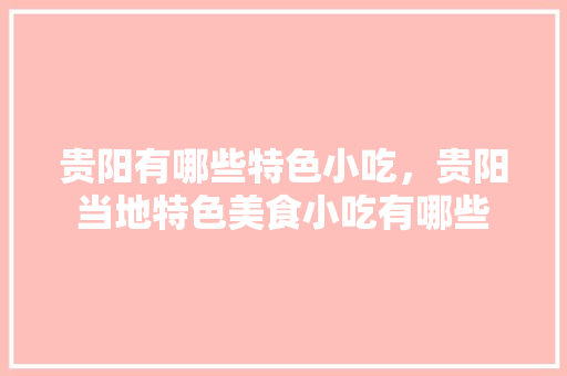 贵阳有哪些特色小吃，贵阳当地特色美食小吃有哪些