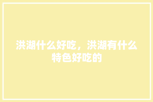 洪湖什么好吃，洪湖有什么特色好吃的