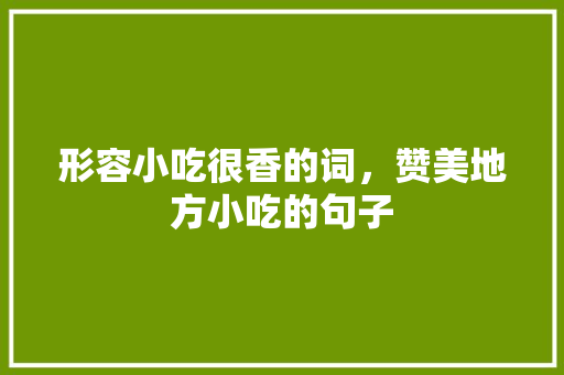 形容小吃很香的词，赞美地方小吃的句子