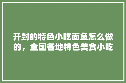 开封的特色小吃面鱼怎么做的，全国各地特色美食小吃做法